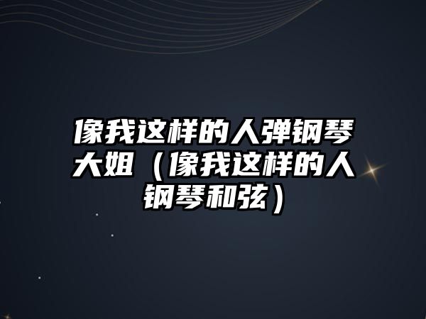 像我這樣的人彈鋼琴大姐（像我這樣的人鋼琴和弦）