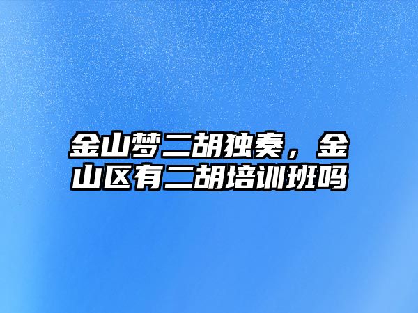 金山夢二胡獨奏，金山區有二胡培訓班嗎