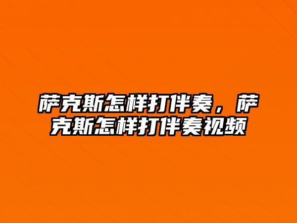 薩克斯怎樣打伴奏，薩克斯怎樣打伴奏視頻