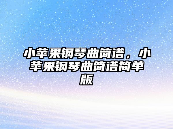 小蘋果鋼琴曲簡譜，小蘋果鋼琴曲簡譜簡單版