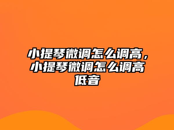 小提琴微調(diào)怎么調(diào)高，小提琴微調(diào)怎么調(diào)高低音