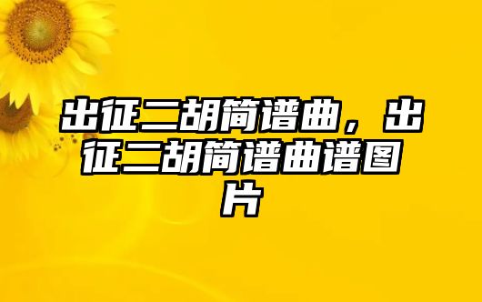 出征二胡簡譜曲，出征二胡簡譜曲譜圖片