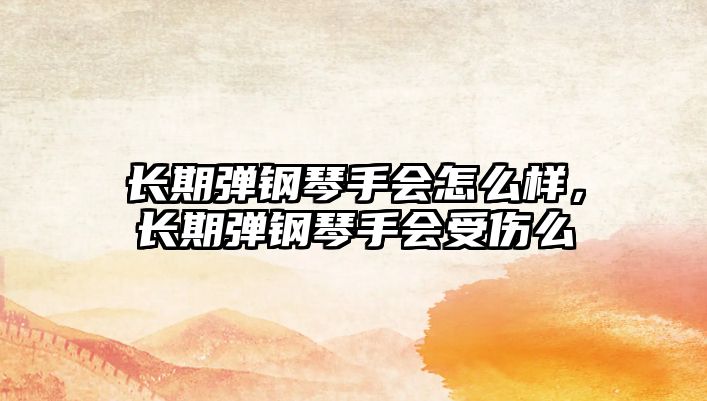 長期彈鋼琴手會怎么樣，長期彈鋼琴手會受傷么