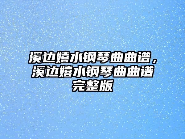 溪邊嬉水鋼琴曲曲譜，溪邊嬉水鋼琴曲曲譜完整版