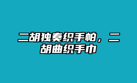 二胡獨(dú)奏織手帕，二胡曲織手巾