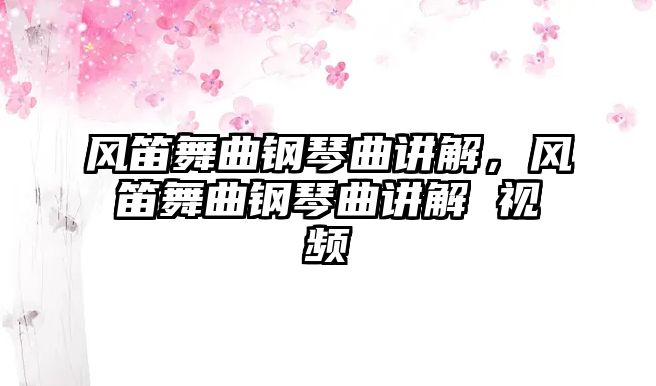 風笛舞曲鋼琴曲講解，風笛舞曲鋼琴曲講解 視頻