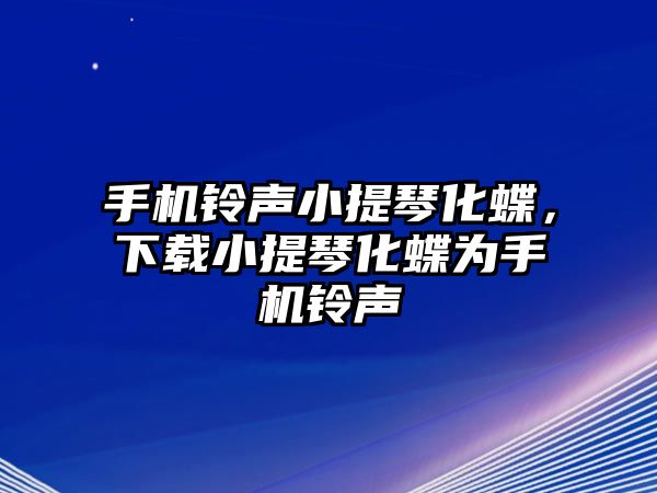 手機(jī)鈴聲小提琴化蝶，下載小提琴化蝶為手機(jī)鈴聲