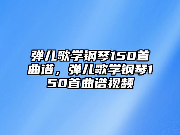 彈兒歌學鋼琴150首曲譜，彈兒歌學鋼琴150首曲譜視頻