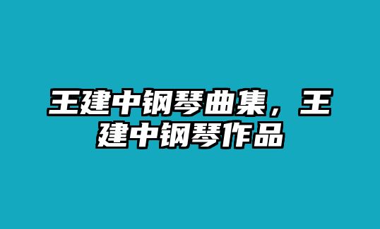 王建中鋼琴曲集，王建中鋼琴作品