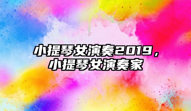 小提琴女演奏2019，小提琴女演奏家