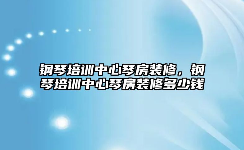 鋼琴培訓(xùn)中心琴房裝修，鋼琴培訓(xùn)中心琴房裝修多少錢