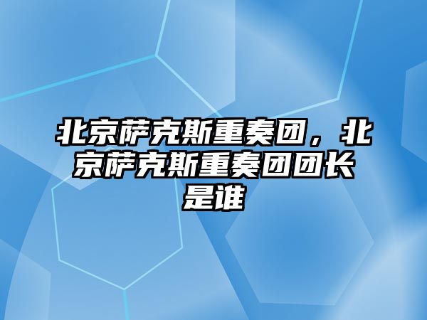 北京薩克斯重奏團，北京薩克斯重奏團團長是誰