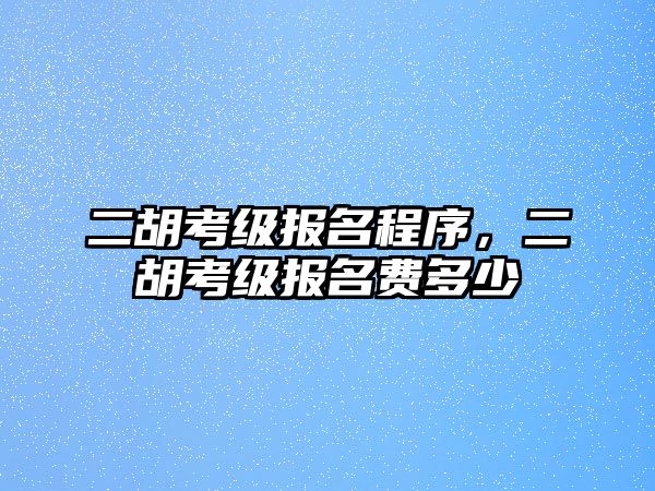 二胡考級報名程序，二胡考級報名費多少