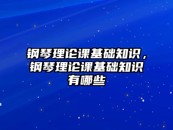 鋼琴理論課基礎知識，鋼琴理論課基礎知識有哪些