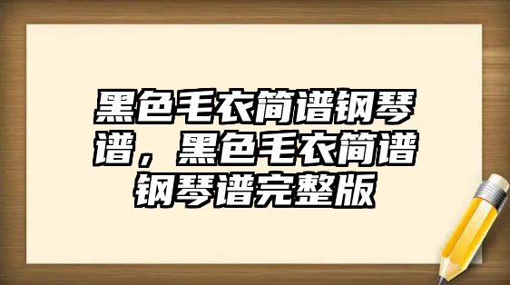 黑色毛衣簡(jiǎn)譜鋼琴譜，黑色毛衣簡(jiǎn)譜鋼琴譜完整版