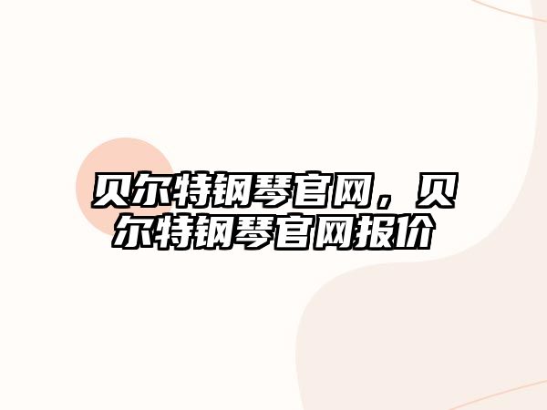 貝爾特鋼琴官網(wǎng)，貝爾特鋼琴官網(wǎng)報(bào)價(jià)