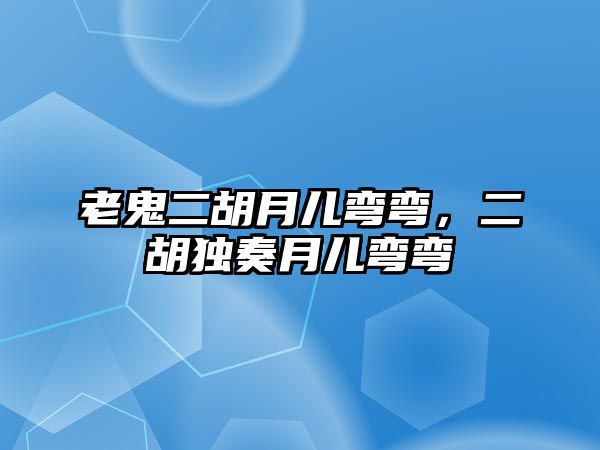 老鬼二胡月兒彎彎，二胡獨(dú)奏月兒彎彎