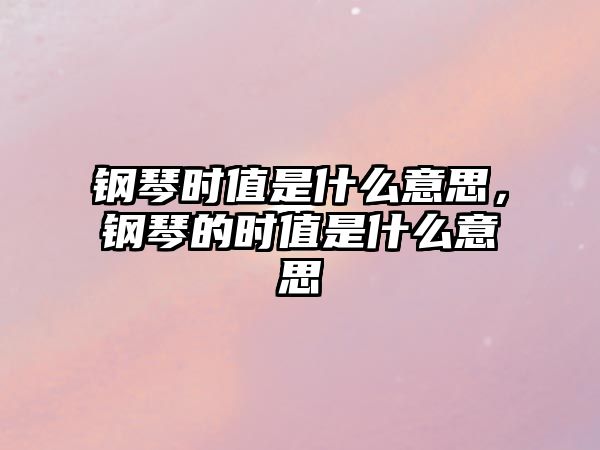 鋼琴時值是什么意思，鋼琴的時值是什么意思