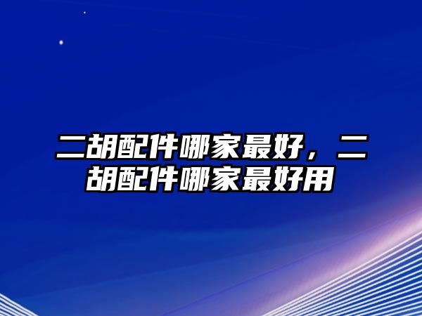 二胡配件哪家最好，二胡配件哪家最好用