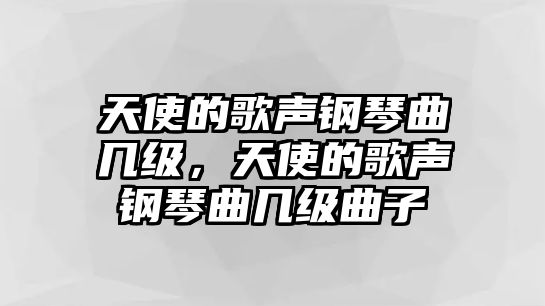 天使的歌聲鋼琴曲幾級，天使的歌聲鋼琴曲幾級曲子