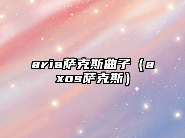 aria薩克斯曲子（axos薩克斯）