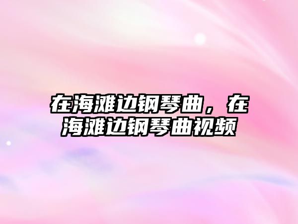 在海灘邊鋼琴曲，在海灘邊鋼琴曲視頻