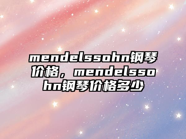 mendelssohn鋼琴價格，mendelssohn鋼琴價格多少