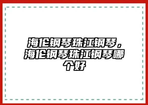 海倫鋼琴珠江鋼琴，海倫鋼琴珠江鋼琴哪個好