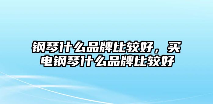 鋼琴什么品牌比較好，買電鋼琴什么品牌比較好