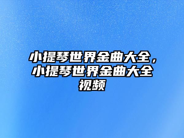 小提琴世界金曲大全，小提琴世界金曲大全視頻