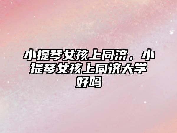 小提琴女孩上同濟，小提琴女孩上同濟大學(xué)好嗎