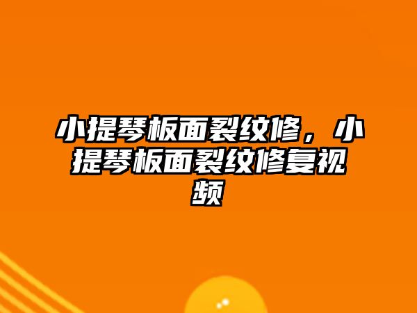 小提琴板面裂紋修，小提琴板面裂紋修復視頻