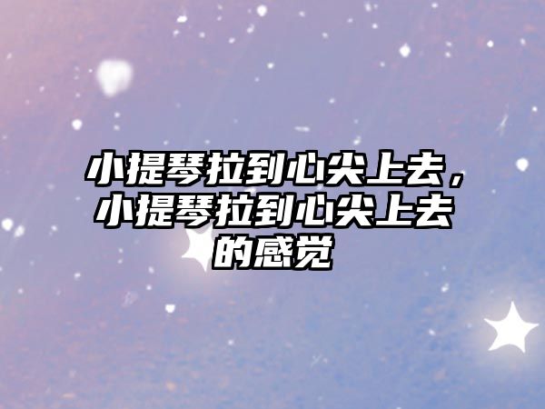 小提琴拉到心尖上去，小提琴拉到心尖上去的感覺