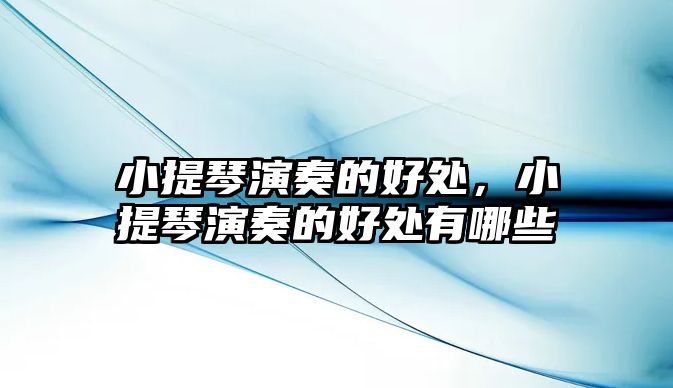 小提琴演奏的好處，小提琴演奏的好處有哪些