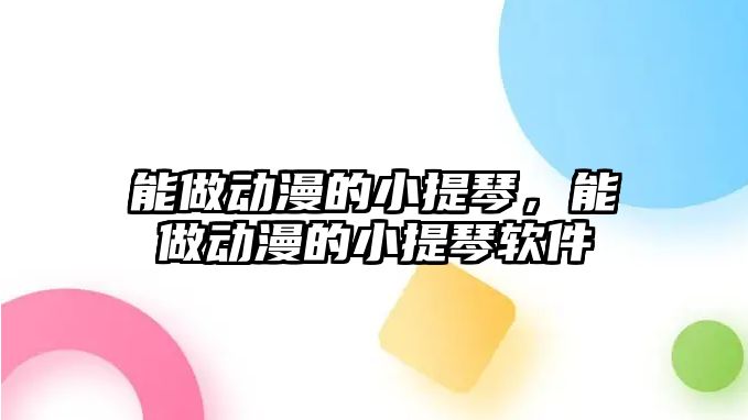 能做動漫的小提琴，能做動漫的小提琴軟件