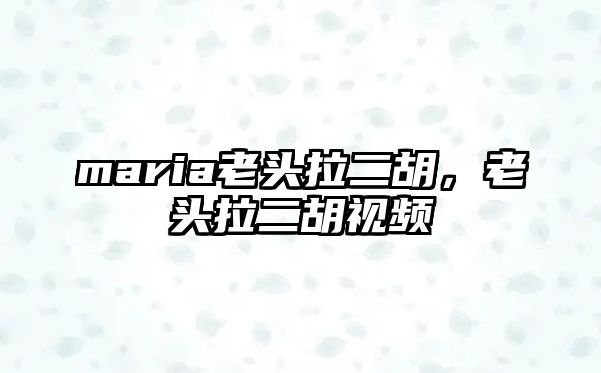 maria老頭拉二胡，老頭拉二胡視頻