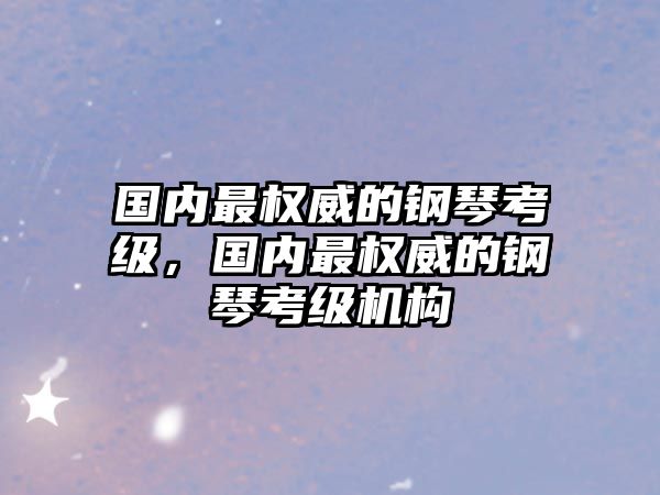 國內最權威的鋼琴考級，國內最權威的鋼琴考級機構