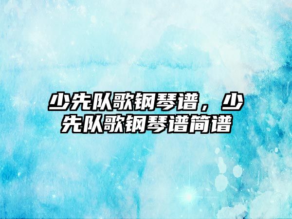 少先隊歌鋼琴譜，少先隊歌鋼琴譜簡譜