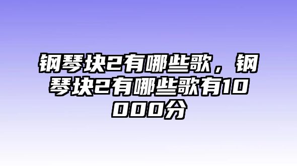 鋼琴塊2有哪些歌，鋼琴塊2有哪些歌有10000分