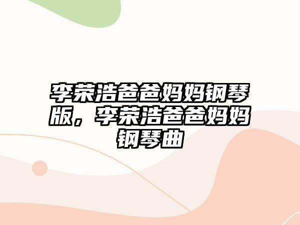 李榮浩爸爸媽媽鋼琴版，李榮浩爸爸媽媽鋼琴曲