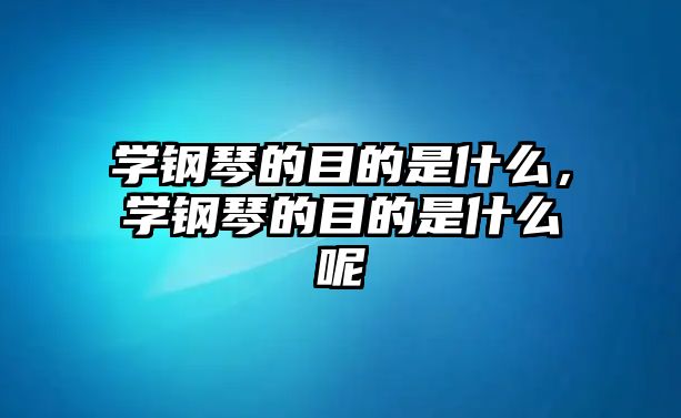 學鋼琴的目的是什么，學鋼琴的目的是什么呢