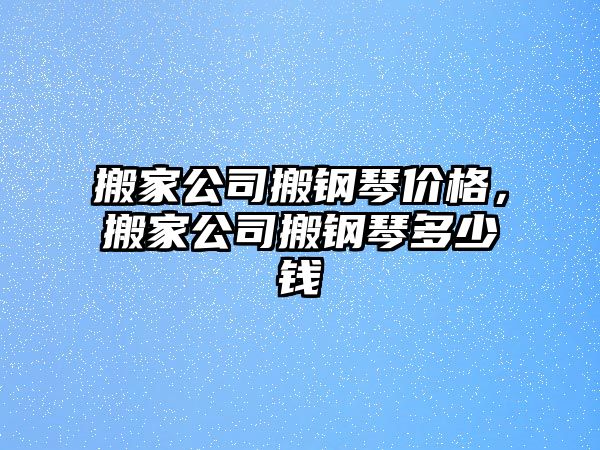 搬家公司搬鋼琴價格，搬家公司搬鋼琴多少錢