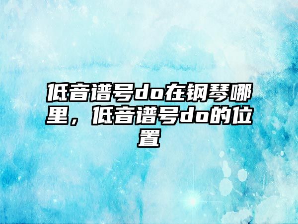 低音譜號do在鋼琴哪里，低音譜號do的位置