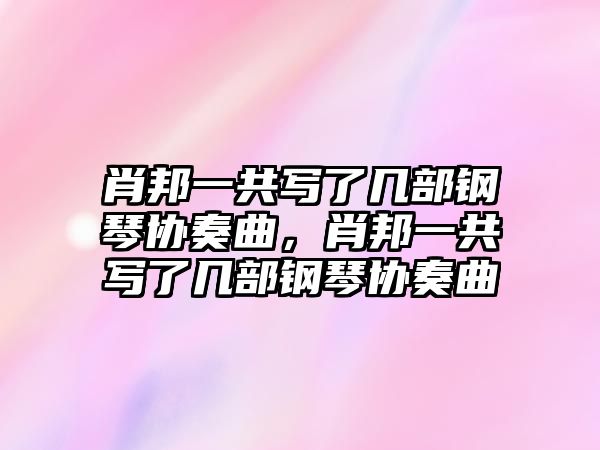 肖邦一共寫了幾部鋼琴協奏曲，肖邦一共寫了幾部鋼琴協奏曲