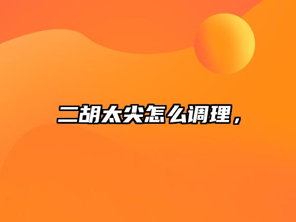 二胡太尖怎么調(diào)理，