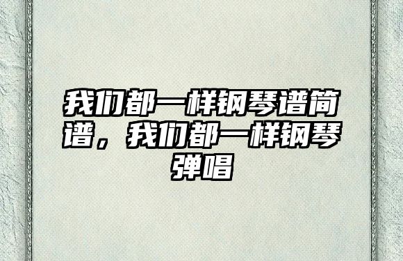 我們都一樣鋼琴譜簡譜，我們都一樣鋼琴彈唱