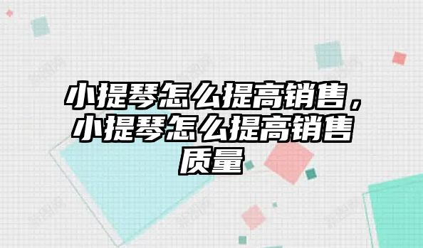 小提琴怎么提高銷售，小提琴怎么提高銷售質量