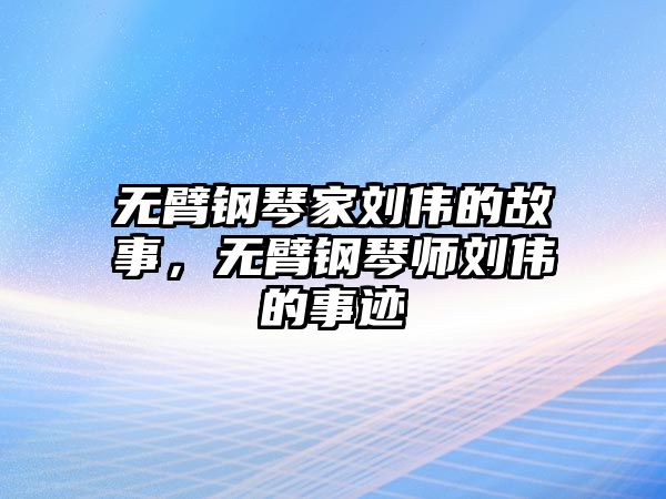 無(wú)臂鋼琴家劉偉的故事，無(wú)臂鋼琴師劉偉的事跡