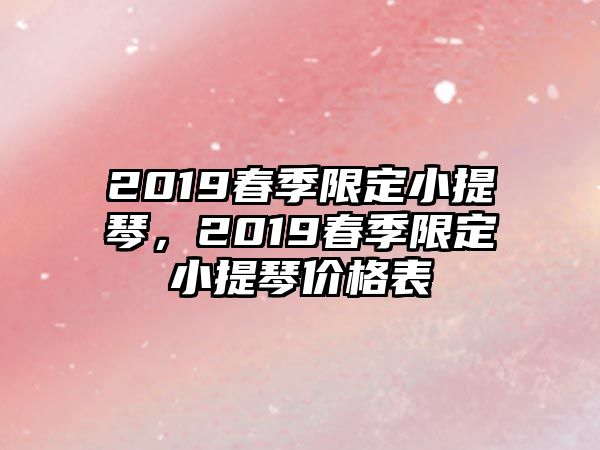 2019春季限定小提琴，2019春季限定小提琴價格表