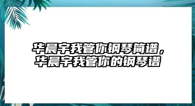 華晨宇我管你鋼琴簡譜，華晨宇我管你的鋼琴譜